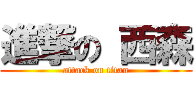 進撃の 西森 (attack on titan)