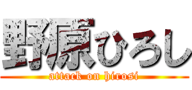 野原ひろし (attack on hirosi)