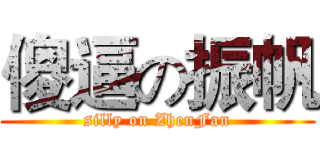 傻逼の振帆 (silly on ZhenFan)