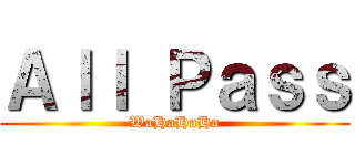 Ａｌｌ Ｐａｓｓ (WaHaHaHa)