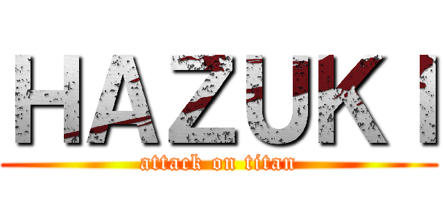 ＨＡＺＵＫＩ (attack on titan)