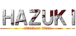ＨＡＺＵＫＩ (attack on titan)