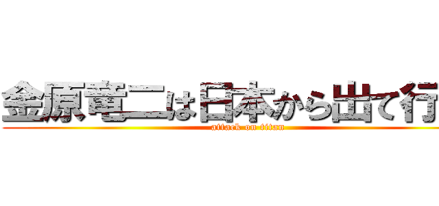 金原竜二は日本から出て行け！ (attack on titan)