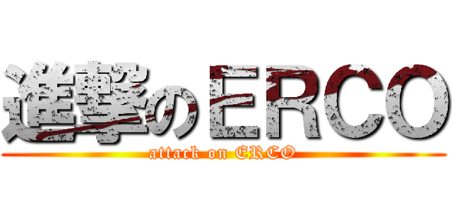 進撃のＥＲＣＯ (attack on ERCO)