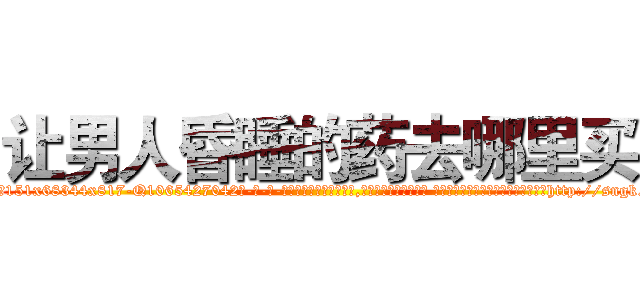 让男人昏睡的药去哪里买 (让男人昏睡的药去哪里买【电-话151x68344x817-Q1065427042元-吉-药-业】我们做的是长期生意,靠的是老客户长期支持 让男人昏睡的药去哪里买在发表了一篇http://sngk.net/1fgYbq

参考消息网我们做的是长期生意,靠的是老客户长期支持也许我们早该意识到，就连鲍勃·霍斯金斯（金球奖戏剧类电影男主角 
)