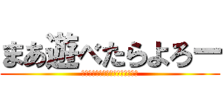 まあ遊べたらよろー (今日遊べなくて悲しかったのは秘密)