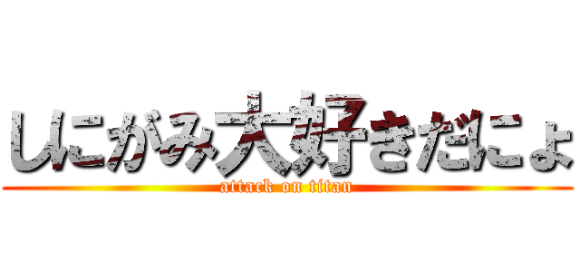 しにがみ大好きだにょ (attack on titan)