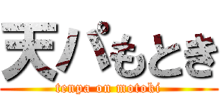 天パもとき (tenpa on motoki)