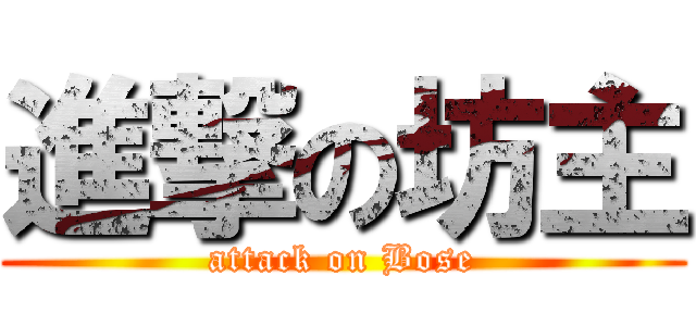 進撃の坊主 (attack on Bose)