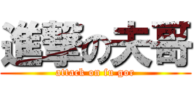 進撃の夫哥 (attack on fu gor)