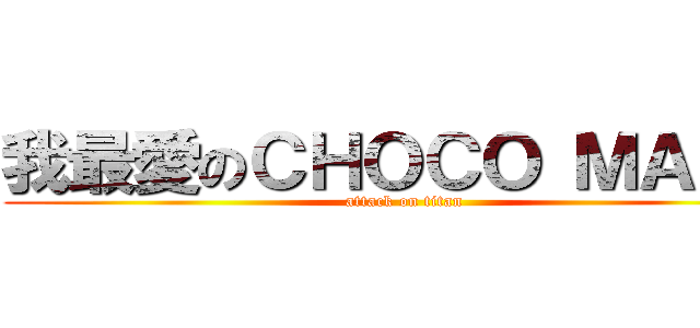 我最愛のＣＨＯＣＯ ＭＡＮＡ (attack on titan)