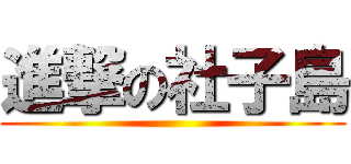 進撃の社子島 ()