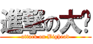 進撃の大头 (attack on Bighead)