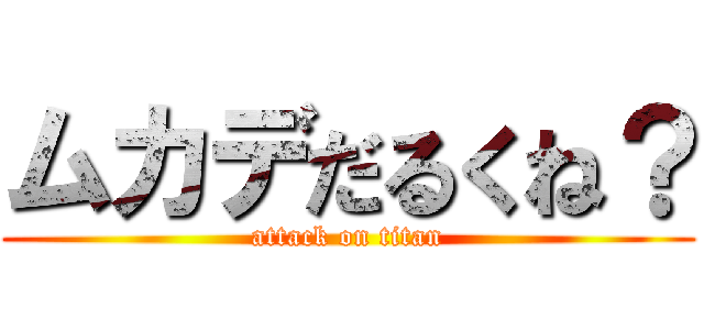 ムカデだるくね？ (attack on titan)