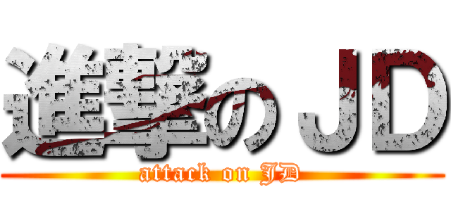 進撃のＪＤ (attack on JD)