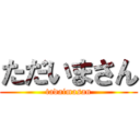 ただいまさん (tadaimasan)