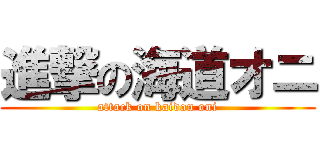 進撃の海道オニ (attack on kaidou oni)
