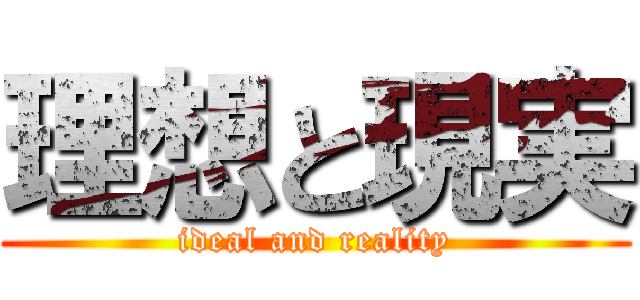 理想と現実 (ideal and reality)