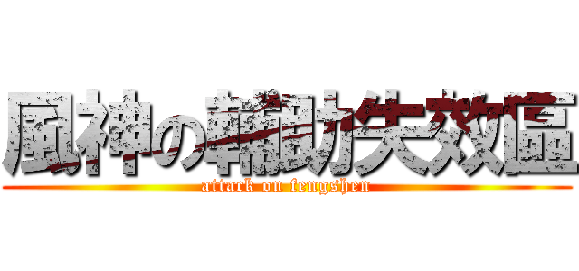 風神の輔助失效區 (attack on fengshen)