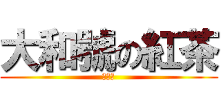 大和號の紅茶 (连载中)