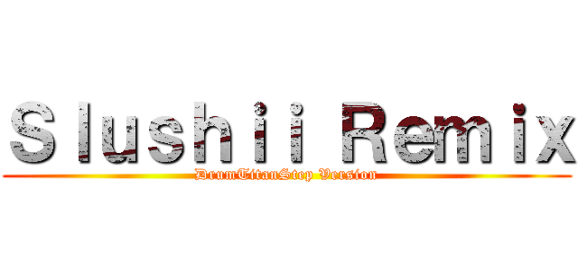 Ｓｌｕｓｈｉｉ Ｒｅｍｉｘ (DrumTitanStep Version)