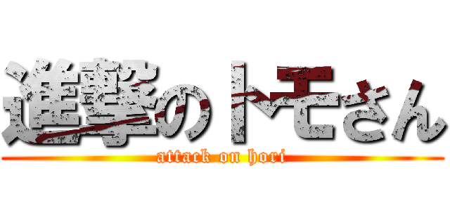 進撃のトモさん (attack on hori)