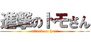 進撃のトモさん (attack on hori)