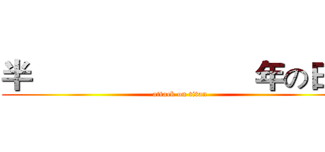 半                          年の日子 (attack on titan)