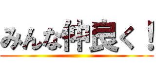 みんな仲良く！ ()