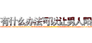 有什么办法可以让男人阳痿 (有什么办法可以让男人阳痿【电-186x2687x6963-Q278180069元-吉-药-业】我们做的是长期生意,靠的是老客户长期支持 http://sngk.net/VKYJS6
)