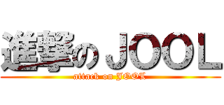 進撃のＪＯＯＬ (attack on JOOL)