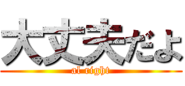 大丈夫だよ (al right)