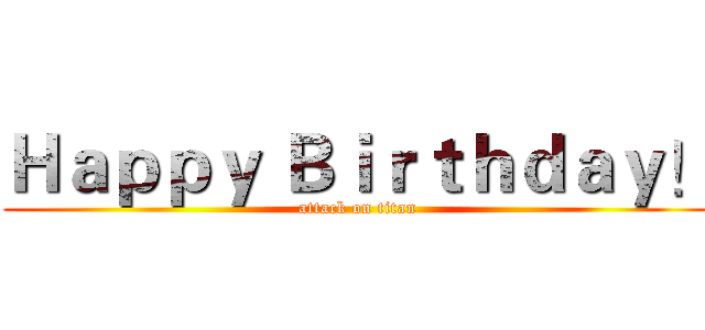 Ｈａｐｐｙ Ｂｉｒｔｈｄａｙ！ (attack on titan)