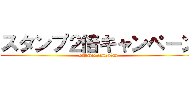 スタンプ２倍キャンペーン (summer campaign)