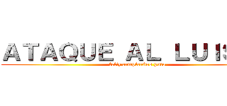 ＡＴＡＱＵＥ ＡＬ ＬＵＩＳＧＢ (feliz cumpleaños puta)