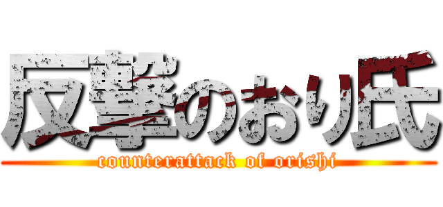 反撃のおり氏 (counterattack of orishi)