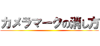 カメラマークの消し方 ()