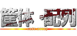 筐体・配列 (case array)