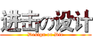 进击の设计 (Design or Die)