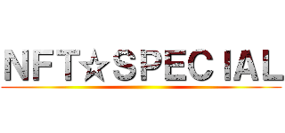 ＮＦＴ☆ＳＰＥＣＩＡＬ ()