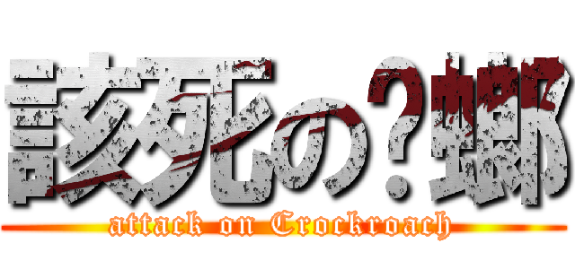 該死の蟑螂 (attack on Crockroach)