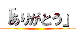 「ありがとう」 ()