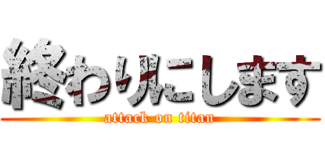 終わりにします (attack on titan)