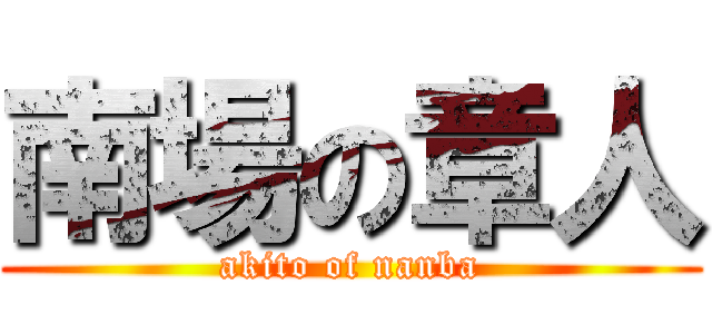 南場の章人 (akito of nanba)
