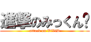 進撃のみっくん♡ (attack on ViViD)
