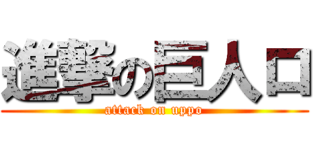 進撃の巨人ロ (attack on uppo)