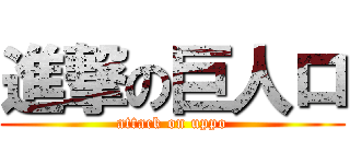 進撃の巨人ロ (attack on uppo)