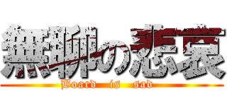 無聊の悲哀 (Board   is   sad  )