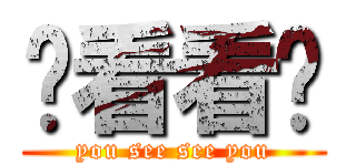 你看看你 (you see see you)