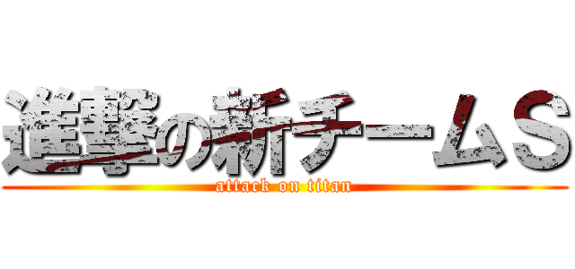 進撃の新チームＳ (attack on titan)